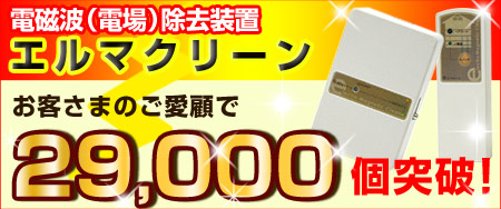 電磁波(電場)除去装置エルマクリーン。お客さまのご愛顧で29000個突破!